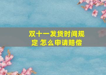 双十一发货时间规定 怎么申请赔偿